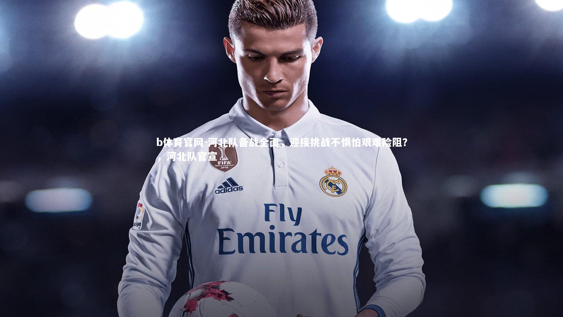 河北队备战全面，迎接挑战不惧怕艰难险阻？，河北队官宣