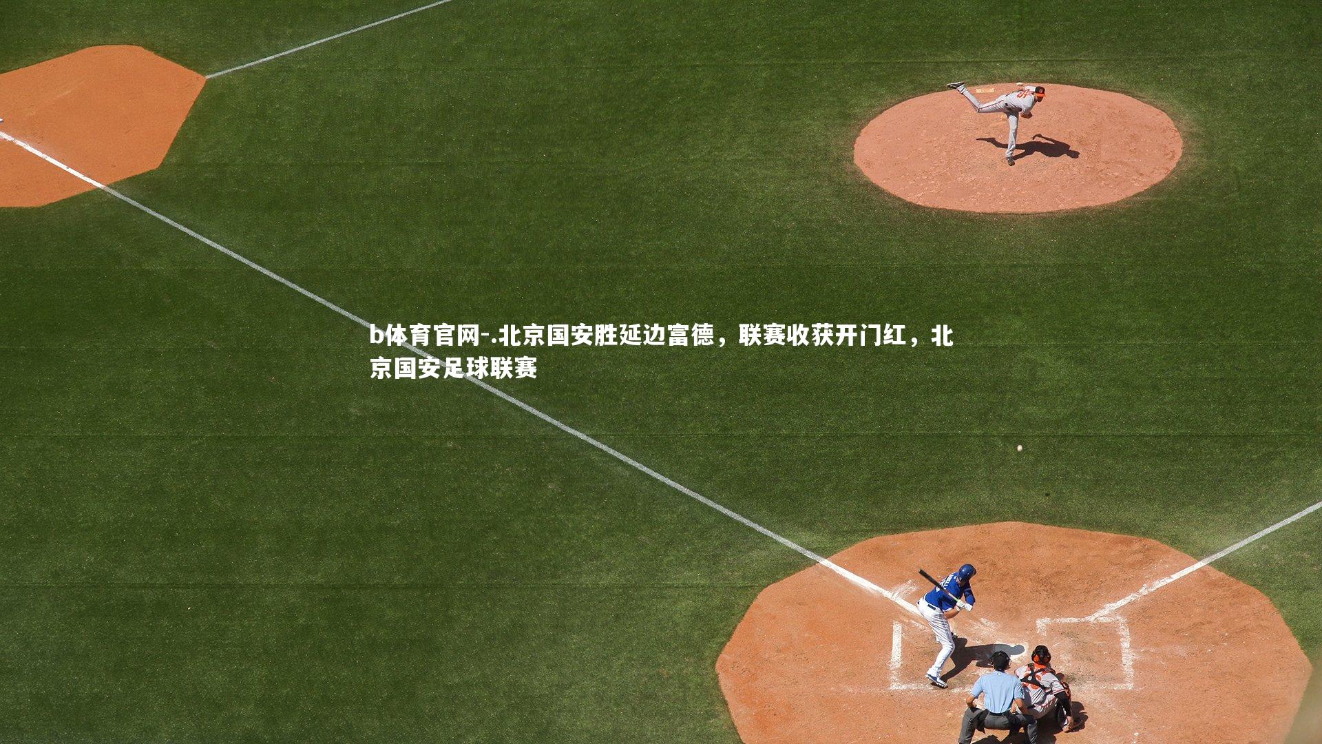 b体育官网-.北京国安胜延边富德，联赛收获开门红，北京国安足球联赛