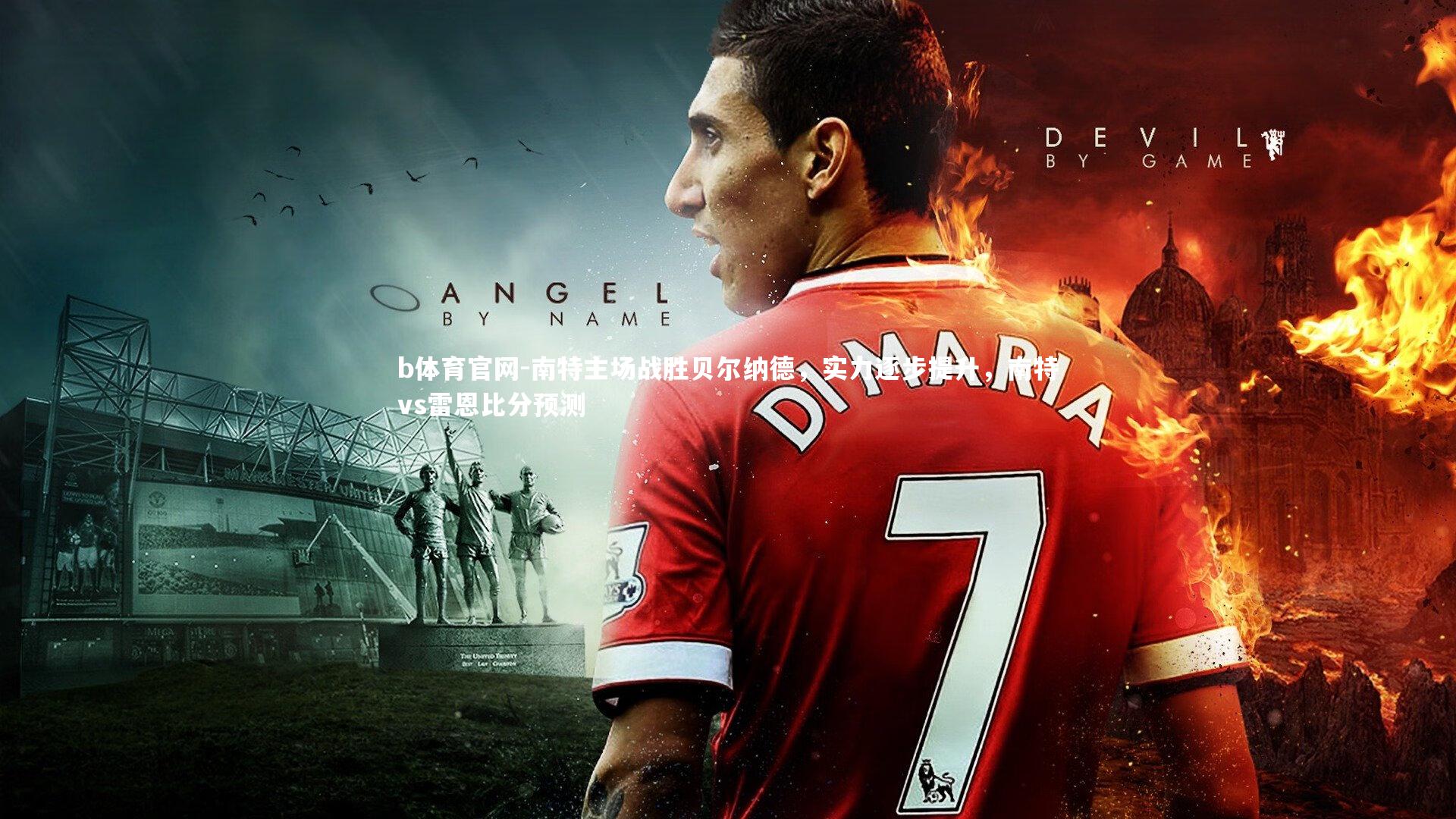 b体育官网-南特主场战胜贝尔纳德，实力逐步提升，南特vs雷恩比分预测