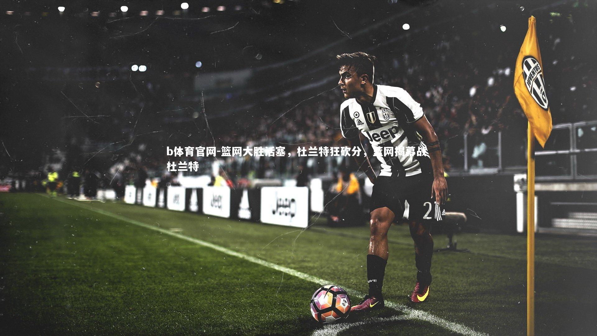 b体育官网-篮网大胜活塞，杜兰特狂砍分，篮网揭幕战 杜兰特