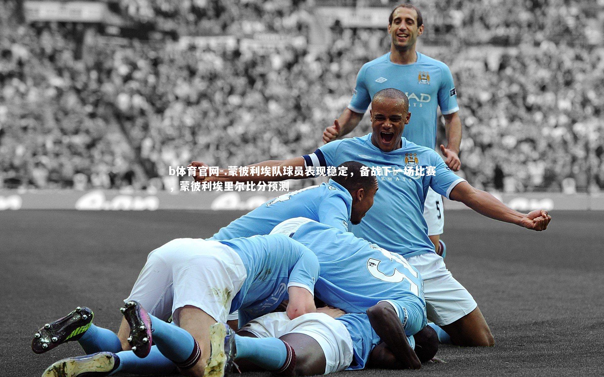 .蒙彼利埃队球员表现稳定，备战下一场比赛，蒙彼利埃里尔比分预测