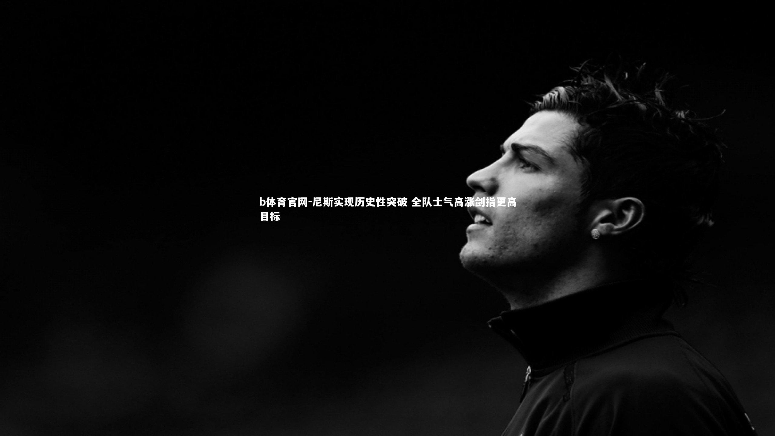 b体育官网-尼斯实现历史性突破 全队士气高涨剑指更高目标