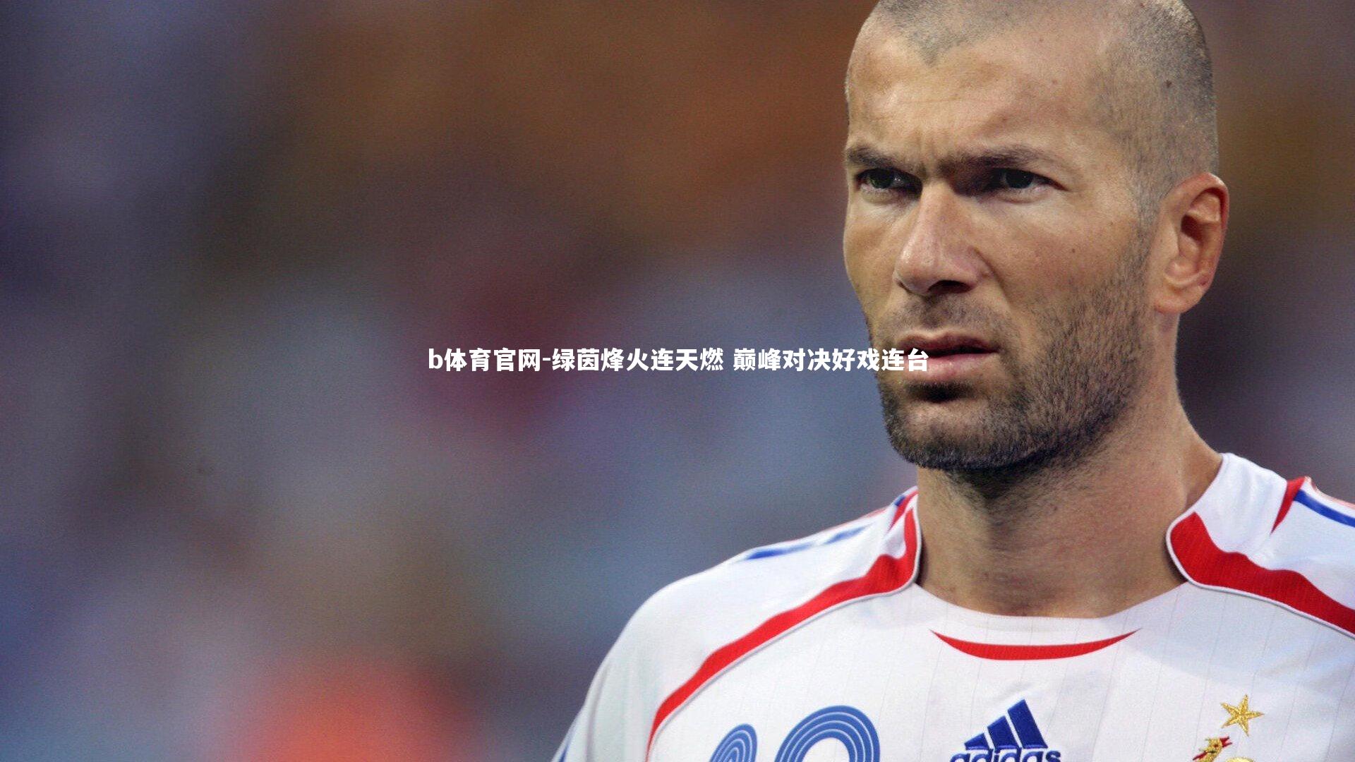 绿茵烽火连天燃 巅峰对决好戏连台