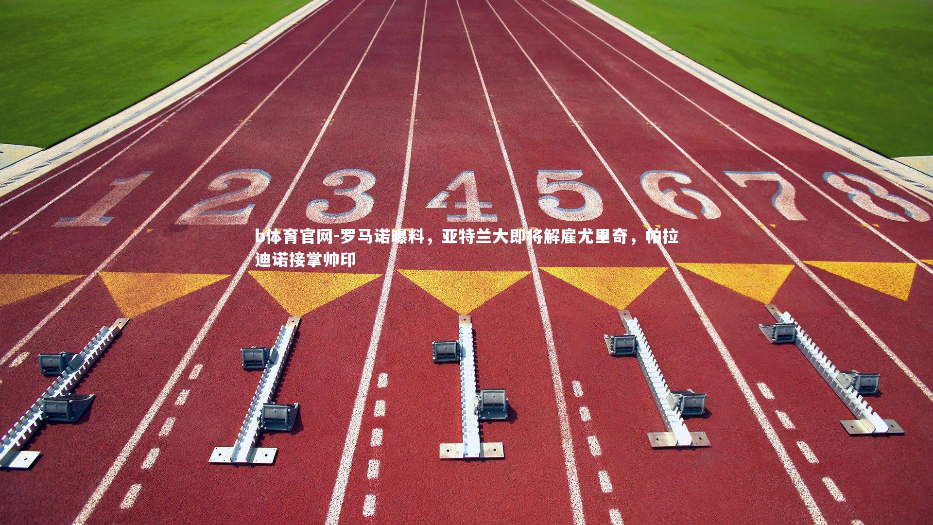 b体育官网-罗马诺曝料,亚特兰大即将解雇尤里奇,帕拉迪诺接掌帅印