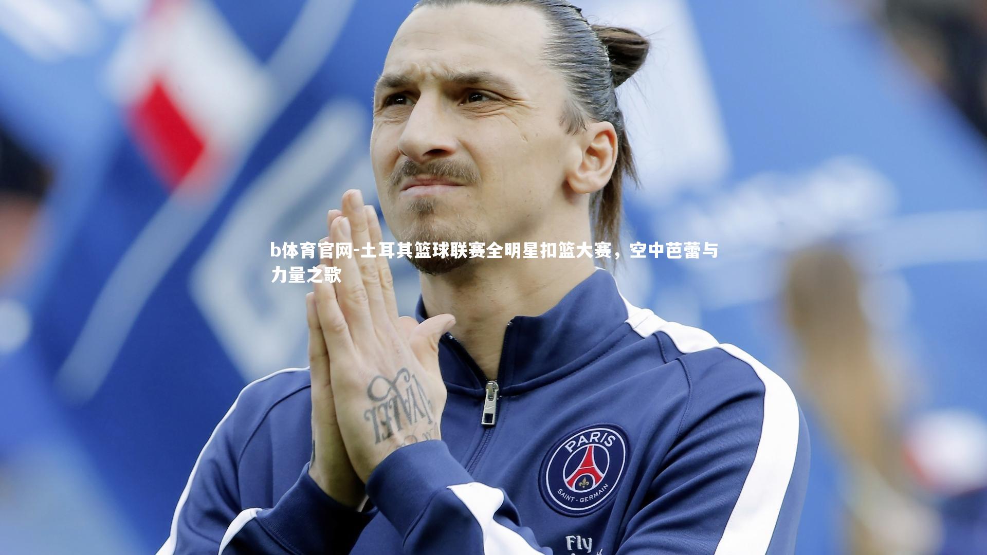 b体育官网-土耳其篮球联赛全明星扣篮大赛,空中芭蕾与力量之歌